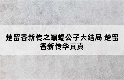 楚留香新传之蝙蝠公子大结局 楚留香新传华真真